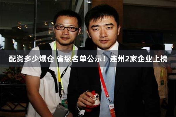 配资多少爆仓 省级名单公示！连州2家企业上榜