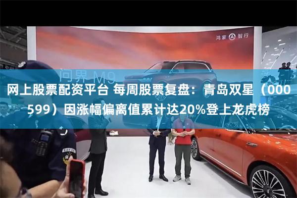 网上股票配资平台 每周股票复盘：青岛双星（000599）因涨幅偏离值累计达20%登上龙虎榜