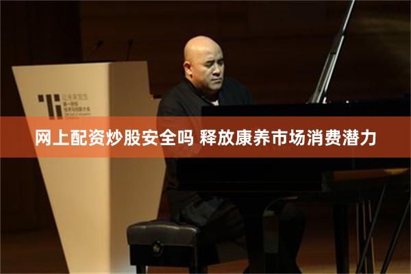 网上配资炒股安全吗 释放康养市场消费潜力