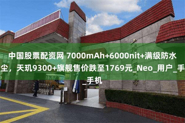 中国股票配资网 7000mAh+6000nit+满级防水防尘，天玑9300+旗舰售价跌至1769元_Neo_用户_手机