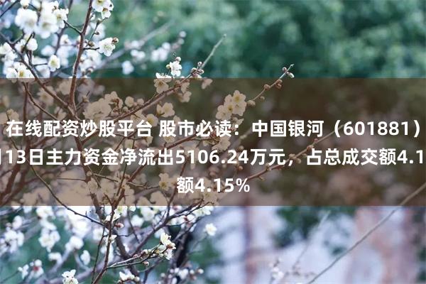 在线配资炒股平台 股市必读：中国银河（601881）5月13日主力资金净流出5106.24万元，占总成交额4.15%