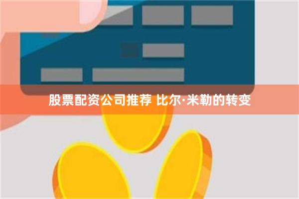 股票配资公司推荐 比尔·米勒的转变