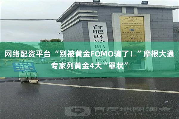 网络配资平台 “别被黄金FOMO骗了！”摩根大通专家列黄金4大“罪状”