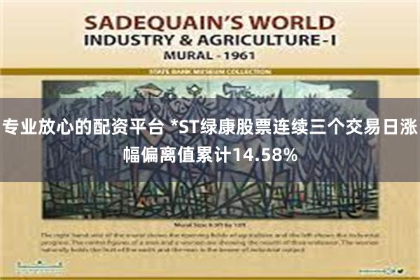 专业放心的配资平台 *ST绿康股票连续三个交易日涨幅偏离值累计14.58%