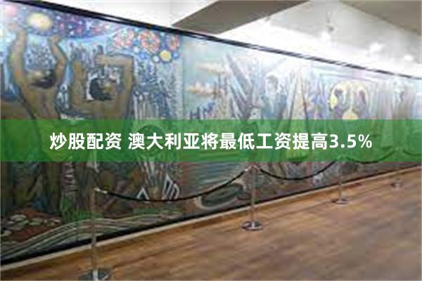 炒股配资 澳大利亚将最低工资提高3.5%