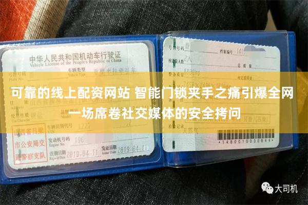 可靠的线上配资网站 智能门锁夹手之痛引爆全网 一场席卷社交媒体的安全拷问