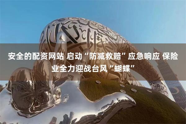 安全的配资网站 启动“防减救赔”应急响应 保险业全力迎战台风“蝴蝶”