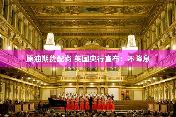 原油期货配资 英国央行宣布：不降息