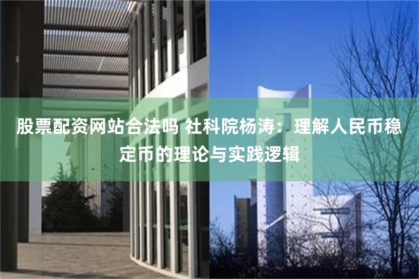 股票配资网站合法吗 社科院杨涛：理解人民币稳定币的理论与实践逻辑