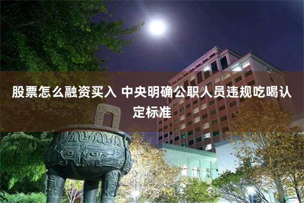股票怎么融资买入 中央明确公职人员违规吃喝认定标准