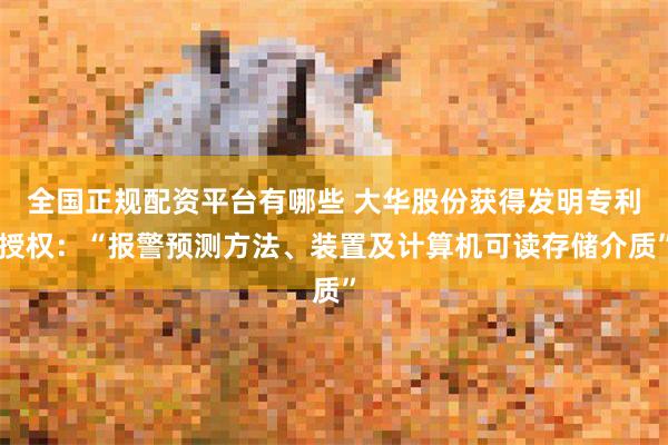 全国正规配资平台有哪些 大华股份获得发明专利授权：“报警预测方法、装置及计算机可读存储介质”