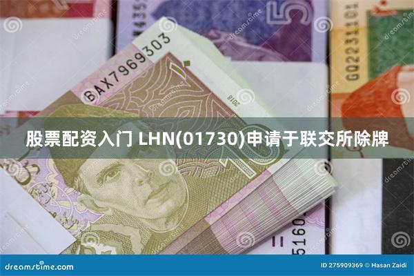 股票配资入门 LHN(01730)申请于联交所除牌