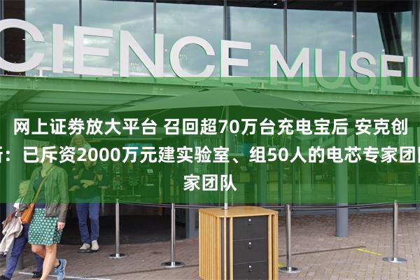 网上证劵放大平台 召回超70万台充电宝后 安克创新：已斥资2000万元建实验室、组50人的电芯专家团队