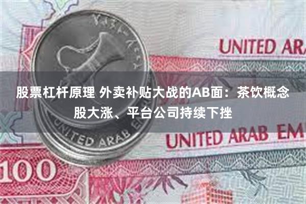 股票杠杆原理 外卖补贴大战的AB面：茶饮概念股大涨、平台公司持续下挫